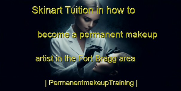 Skinart Tuition in how to become a permanent makeup artist in the Fort Bragg area | PermanentmakeupTraining | PermanentmakeupClasses | SkinartTraining-United States